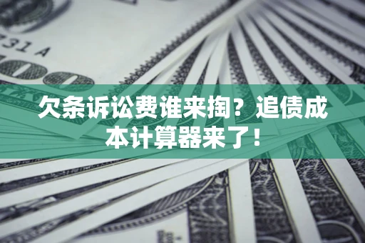 武汉欠条诉讼费谁来掏？追债成本计算器来了！