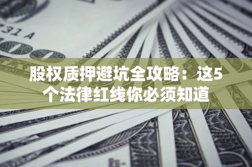 武汉股权质押避坑全攻略：这5个法律红线你必须知道