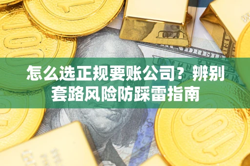 武汉怎么选正规要账公司？辨别套路风险防踩雷指南