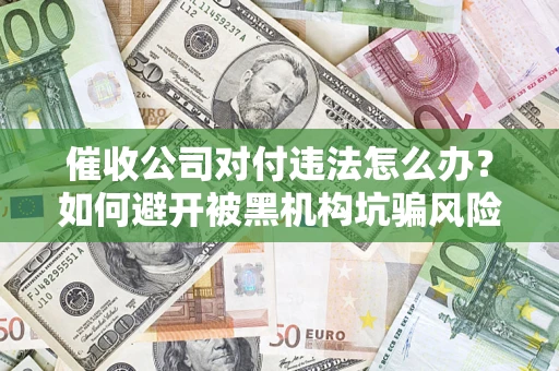 武汉催收公司对付违法怎么办？如何避开被黑机构坑骗风险