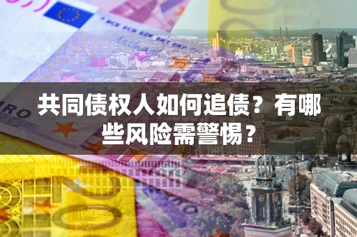 武汉共同债权人如何追债？有哪些风险需警惕？