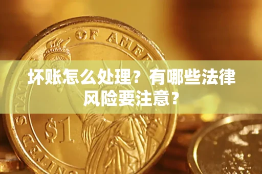 武汉坏账怎么处理？有哪些法律风险要注意？