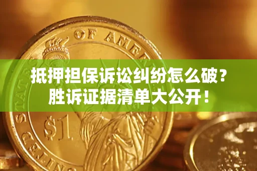武汉抵押担保诉讼纠纷怎么破？胜诉证据清单大公开！