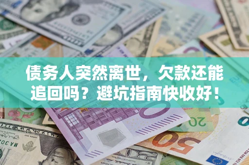 武汉债务人突然离世，欠款还能追回吗？避坑指南快收好！