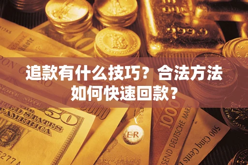 武汉追款有什么技巧？合法方法如何快速回款？