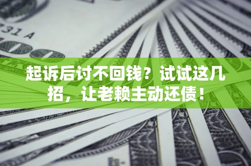 武汉起诉后讨不回钱？试试这几招，让老赖主动还债！