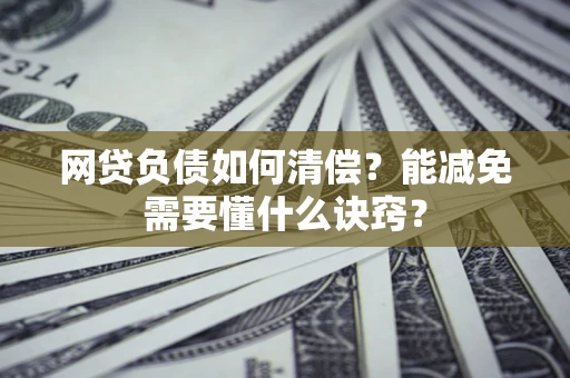 武汉网贷负债如何清偿？能减免需要懂什么诀窍？