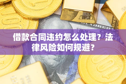 武汉借款合同违约怎么处理？法律风险如何规避？