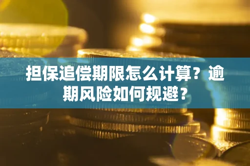 武汉担保追偿期限怎么计算？逾期风险如何规避？