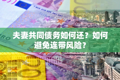 武汉夫妻共同债务如何还？如何避免连带风险？