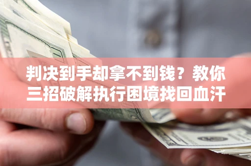 武汉判决到手却拿不到钱？教你三招破解执行困境找回血汗钱