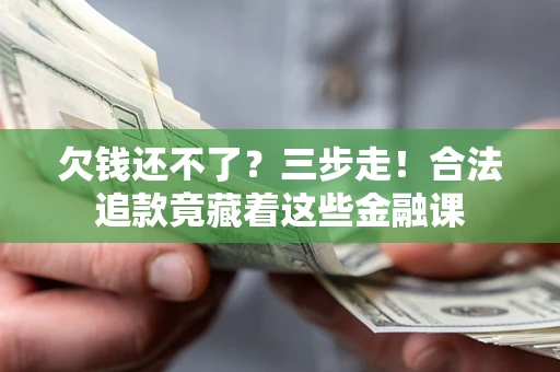 武汉欠钱还不了？三步走！合法追款竟藏着这些金融课