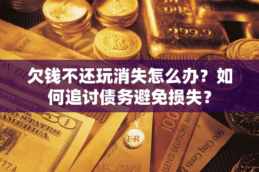 武汉欠钱不还玩消失怎么办？如何追讨债务避免损失？