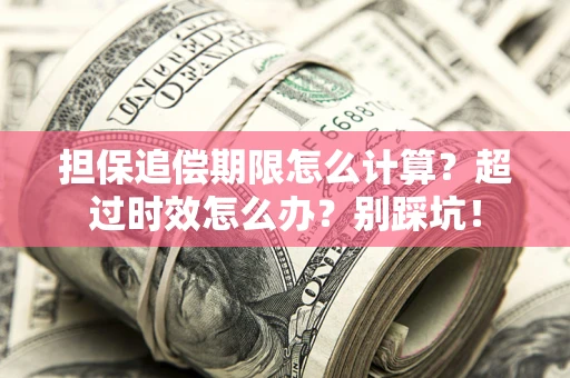 武汉担保追偿期限怎么计算？超过时效怎么办？别踩坑！
