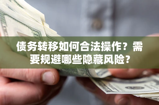 武汉债务转移如何合法操作？需要规避哪些隐藏风险？