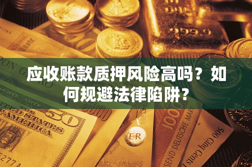 武汉应收账款质押风险高吗？如何规避法律陷阱？