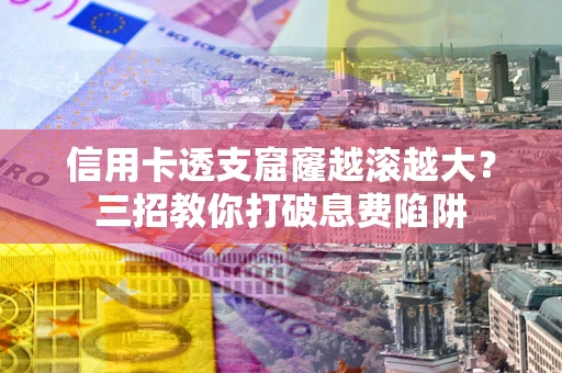 武汉信用卡透支窟窿越滚越大？三招教你打破息费陷阱