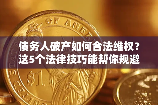 武汉债务人破产如何合法维权？这5个法律技巧能帮你规避风险
