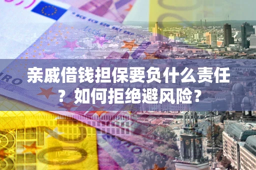 武汉亲戚借钱担保要负什么责任？如何拒绝避风险？