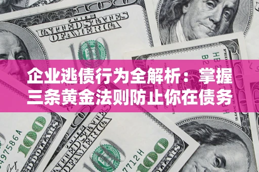 武汉企业逃债行为全解析：掌握三条黄金法则防止你在债务乱局中“踩雷”