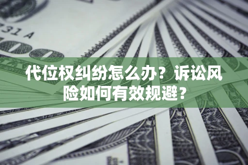 武汉代位权纠纷怎么办？诉讼风险如何有效规避？