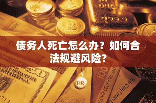 武汉债务人死亡怎么办？如何合法规避风险？