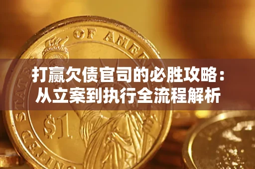 武汉打赢欠债官司的必胜攻略：从立案到执行全流程解析