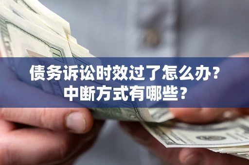 武汉债务诉讼时效过了怎么办？中断方式有哪些？