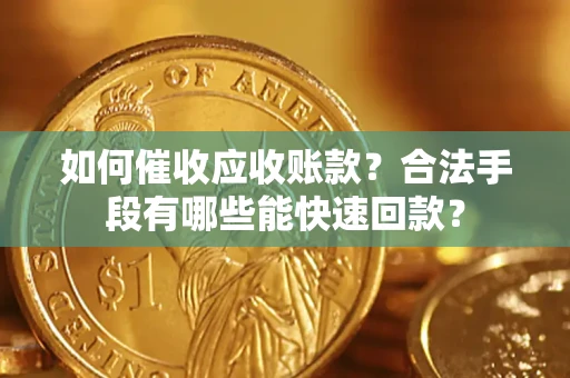 武汉如何催收应收账款？合法手段有哪些能快速回款？