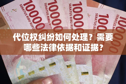 武汉代位权纠纷如何处理？需要哪些法律依据和证据？