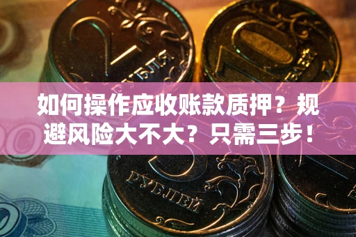 武汉如何操作应收账款质押？规避风险大不大？只需三步！