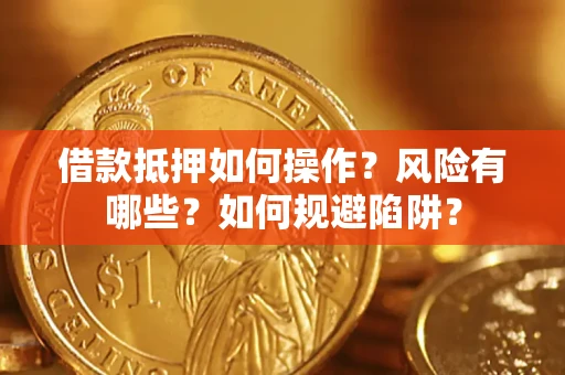 武汉借款抵押如何操作?风险有哪些?如何规避陷阱? 武汉借款抵押如何操作?风险有哪些?如何规避陷阱?