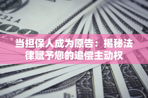武汉当担保人成为原告:揭秘法律赋予您的追偿主动权 武汉当担保人成为原告:揭秘法律赋予您的追偿主动权
