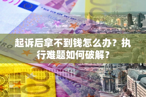 武汉起诉后拿不到钱怎么办?执行难题如何破解? 武汉起诉后拿不到钱怎么办?执行难题如何破解?