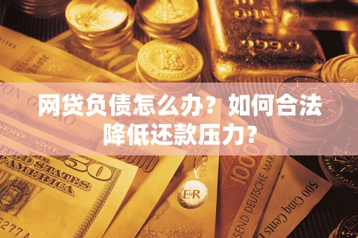 武汉网贷负债怎么办？如何合法降低还款压力？