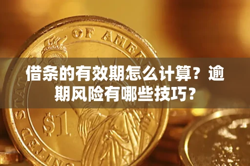 武汉借条的有效期怎么计算？逾期风险有哪些技巧？