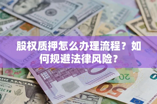 武汉股权质押怎么办理流程？如何规避法律风险？