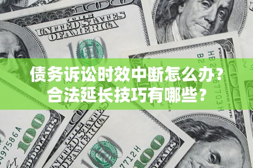 武汉债务诉讼时效中断怎么办？合法延长技巧有哪些？