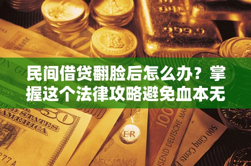 武汉民间借贷翻脸后怎么办？掌握这个法律攻略避免血本无归
