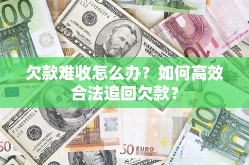 武汉欠款难收怎么办？如何高效合法追回欠款？