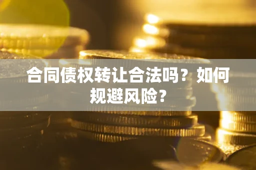 武汉合同债权转让合法吗?如何规避风险? 武汉合同债权转让合法吗?如何规避风险?