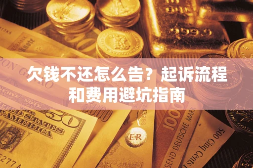 武汉欠钱不还怎么告?起诉流程和费用避坑指南 武汉欠钱不还怎么告?起诉流程和费用避坑指南
