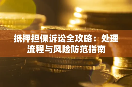 武汉抵押担保诉讼全攻略：处理流程与风险防范指南