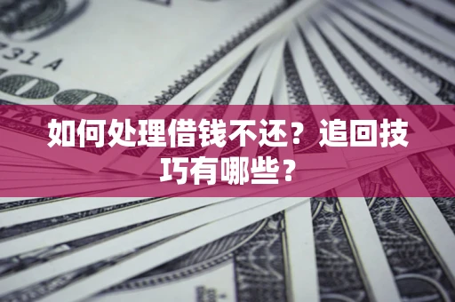 武汉如何处理借钱不还？追回技巧有哪些？