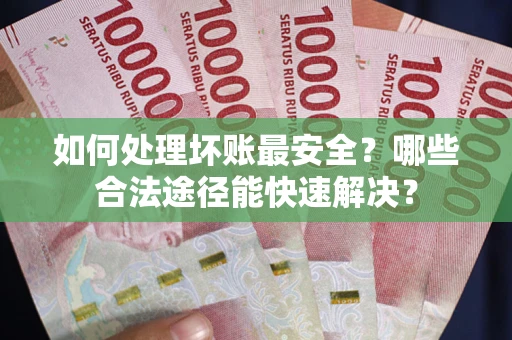 武汉如何处理坏账最安全？哪些合法途径能快速解决？