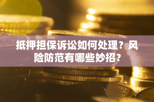 武汉抵押担保诉讼如何处理？风险防范有哪些妙招？