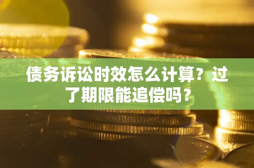 武汉债务诉讼时效怎么计算？过了期限能追偿吗？
