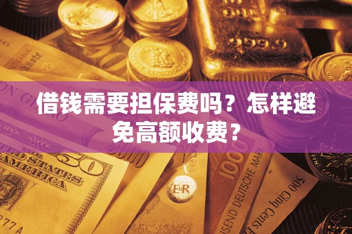 武汉借钱需要担保费吗？怎样避免高额收费？