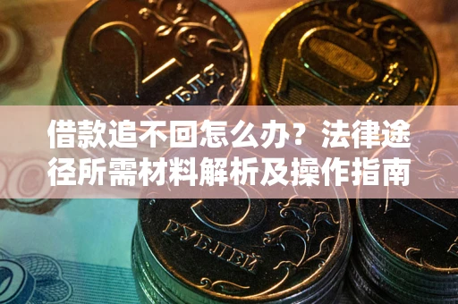 武汉借款追不回怎么办?法律途径所需材料解析及操作指南 武汉借款追不回怎么办?法律途径所需材料解析及操作指南
