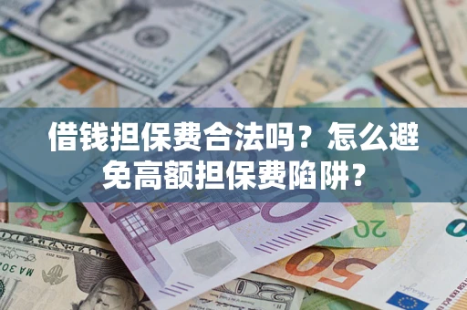 武汉借钱担保费合法吗？怎么避免高额担保费陷阱？